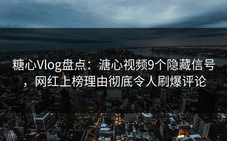 糖心Vlog盘点:溏心视频9个隐藏信号,网红上榜理由彻底令人刷爆评论