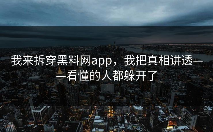 我来拆穿黑料网app，我把真相讲透——看懂的人都躲开了  第1张