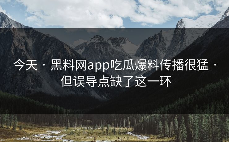 今天 · 黑料网app吃瓜爆料传播很猛 · 但误导点缺了这一环